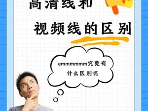 高清线和视频线有什么区别？怎样区分高清线和视频线？如何选择适合的高清线或视频线？