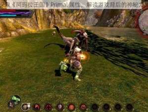 探索《阿玛拉王国》Primal 属性，解读游戏背后的神秘力量