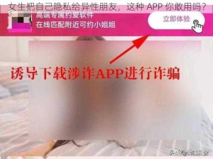 女生把自己隐私给异性朋友，这种 APP 你敢用吗？