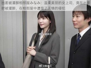 出差被灌醉相部屋みなみ：温柔美丽的女上司，竟在出差时被灌醉，在相部屋中遭受了无情的侵犯