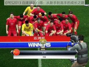 《PES2013 自建球队心得：从新手到高手的成长之路》