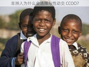 非洲人为什么会选择与性动交 CCOO？