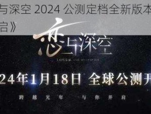 《恋与深空 2024 公测定档全新版本，震撼开启》