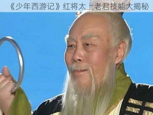 《少年西游记》红将太上老君技能大揭秘