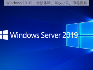 Windows 18-19，全新体验，高效办公，值得拥有