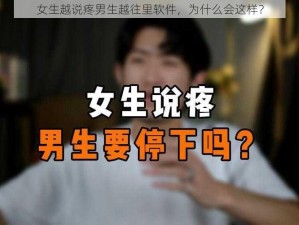 女生越说疼男生越往里软件，为什么会这样？