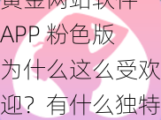 黄金网站软件 APP 粉色版为什么这么受欢迎？有什么独特之处？