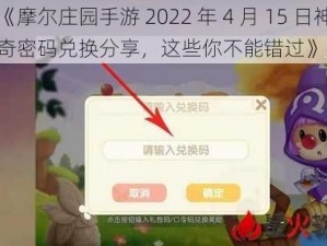 《摩尔庄园手游 2022 年 4 月 15 日神奇密码兑换分享，这些你不能错过》