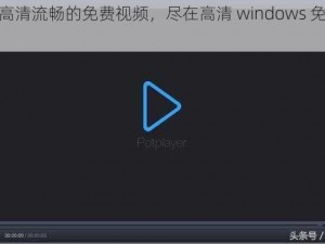 体验高清流畅的免费视频，尽在高清 windows 免费版视频