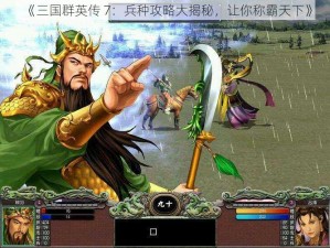 《三国群英传 7：兵种攻略大揭秘，让你称霸天下》