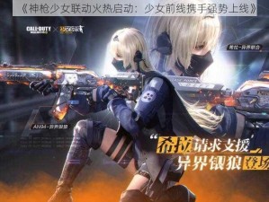 《神枪少女联动火热启动：少女前线携手强势上线》