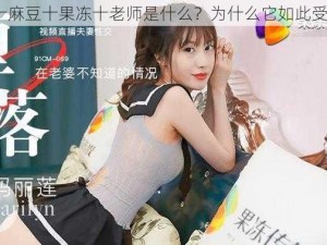 天美十麻豆十果冻十老师是什么？为什么它如此受欢迎？