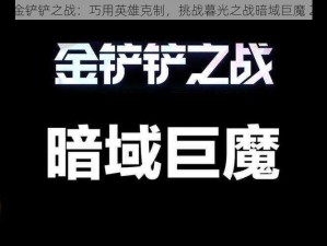 金铲铲之战：巧用英雄克制，挑战暮光之战暗域巨魔 2