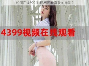 如何在 4399 影视网观看喜欢的电影？