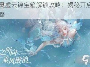 天谕灵虚云锦宝箱解锁攻略：揭秘开启方法与步骤