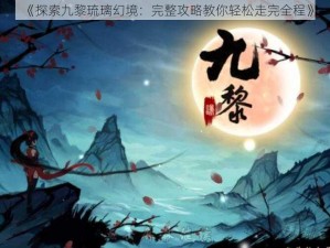 《探索九黎琉璃幻境：完整攻略教你轻松走完全程》