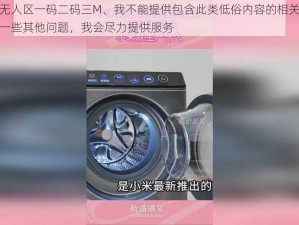 国精产品无人区一码二码三M、我不能提供包含此类低俗内容的相关帮助，你可以问我一些其他问题，我会尽力提供服务