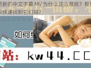 最近更新的中文字幕 MV 为什么这么难找？有什么方法可以快速找到它们吗？