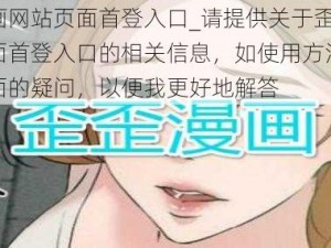 歪歪漫画网站页面首登入口_请提供关于歪歪漫画网站页面首登入口的相关信息，如使用方法、安全性等方面的疑问，以便我更好地解答