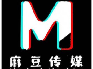 麻花豆传媒剧国产MV 请推荐一些好看的麻花豆传媒剧国产 MV 及其相关资源