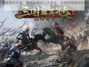 《三国群英传手游：魏国武将实力大盘点，这些将领助你称霸天下》