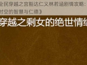 《全民穿越之宫豁达仁义林若涵剧情攻略：穿越时空的智慧与仁德》