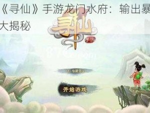 探索《寻仙》手游龙门水府：输出暴力小窍门大揭秘