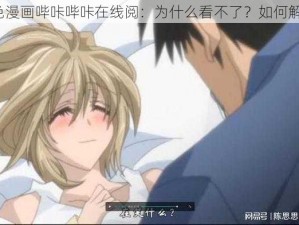 黄色漫画哔咔哔咔在线阅：为什么看不了？如何解决？