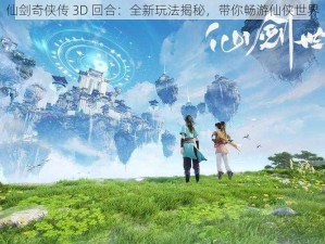 仙剑奇侠传 3D 回合：全新玩法揭秘，带你畅游仙侠世界