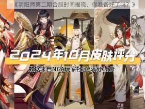 《阴阳师第二期合服时间揭晓，你准备好了吗？》