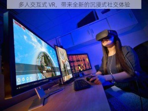 多人交互式 VR，带来全新的沉浸式社交体验