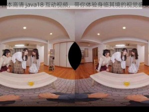 日本高清 java18 互动视频，带你体验身临其境的视觉盛宴