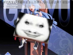 原神甘雨流白色液体是怎么回事？为什么会这样？该如何解决？