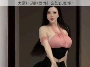 大雷抖动跳舞为什么如此魔性？