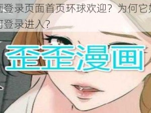 歪歪漫画登录页面首页环球欢迎？为何它如此受欢迎？如何登录进入？