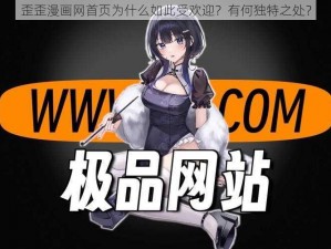 歪歪漫画网首页为什么如此受欢迎？有何独特之处？