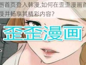 歪歪漫画首页登入韩漫,如何在歪歪漫画首页成功登入韩漫并畅享其精彩内容？