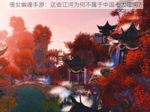 倩女幽魂手游：这些江河为何不属于中国七大江河？