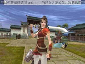 如何获得轩辕剑 online 中的妇女之友成就：攻略指南