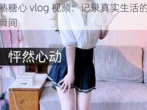 成熟糖心 vlog 视频：记录真实生活的甜蜜瞬间