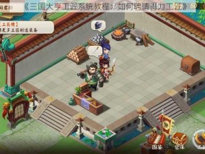 《三国大亨工匠系统教程：如何聘请得力工匠》