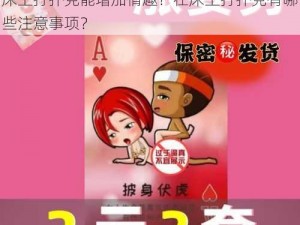 为什么床上打扑克会让人感到兴奋？如何在床上打扑克能增加情趣？在床上打扑克有哪些注意事项？