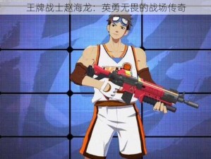 王牌战士赵海龙：英勇无畏的战场传奇