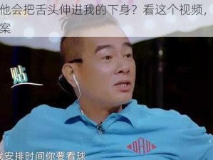 为什么他会把舌头伸进我的下身？看这个视频，或许会给你答案