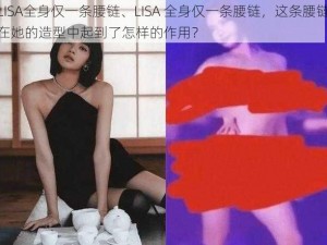 LISA全身仅一条腰链、LISA 全身仅一条腰链，这条腰链在她的造型中起到了怎样的作用？