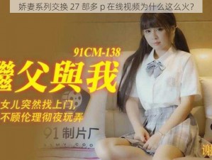 娇妻系列交换 27 部多 p 在线视频为什么这么火？