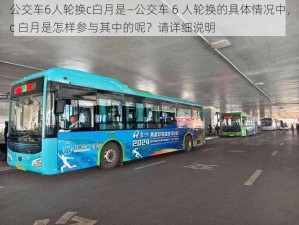 公交车6人轮换c白月是—公交车 6 人轮换的具体情况中，c 白月是怎样参与其中的呢？请详细说明