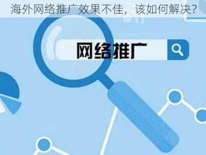 海外网络推广效果不佳，该如何解决？