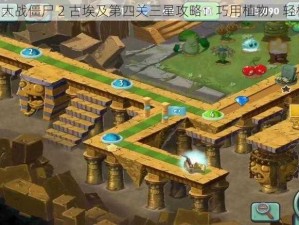 《植物大战僵尸 2 古埃及第四关三星攻略：巧用植物，轻松应对》