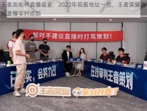 王者高能杯直播盛宴：2022年观看地址一览，王者荣耀赛场直播实时追踪